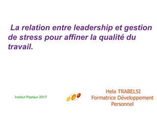 Hela TRABELSI
Formatrice Développement
Personnel
Couverture
La relation entre leadership et gestion
de stress pour affiner la qualité du
travail.
Institut Pasteur 2017
 