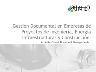 Gestión Documental en Empresas de
Proyectos de Ingeniería, Energía
Infraestructuras y Construcción
Athento –Smart Document Management-
 