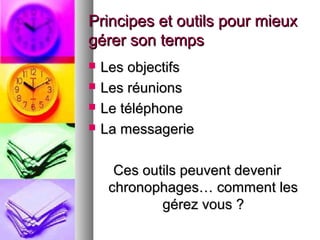 Principes et outils pour mieux
gérer son temps





Les objectifs
Les réunions
Le téléphone
La messagerie
Ces outils peuvent devenir
chronophages… comment les
gérez vous ?

 