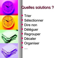 Quelles solutions ?









Trier
Sélectionner
Dire non
Déléguer
Regrouper
Décaler
Organiser
…

 