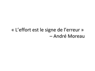 « L’effort est le signe de l’erreur »
– André Moreau
 