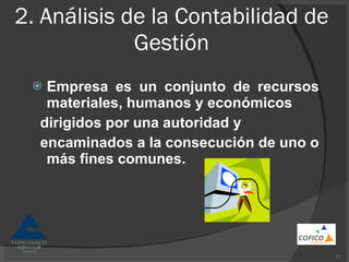 2. Análisis de la Contabilidad de Gestión Empresa es un conjunto de recursos materiales, humanos y económicos dirigidos por una autoridad y encaminados a la consecución de uno o más fines comunes. 
