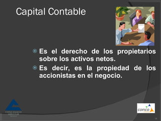 Capital Contable Es el derecho de los propietarios sobre los activos netos. Es decir, es la propiedad de los accionistas en el negocio. 