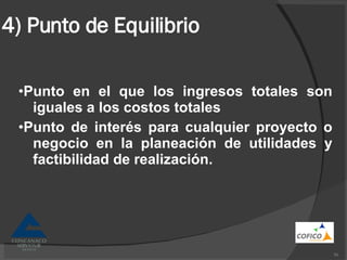 4) Punto de Equilibrio • Punto en el que los ingresos totales son iguales a los costos totales • Punto de interés para cualquier proyecto o negocio en la planeación de utilidades y factibilidad de realización. 