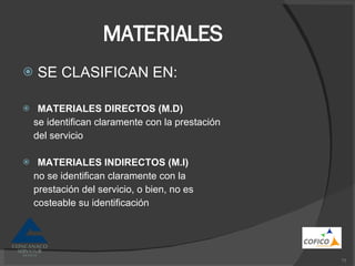 MATERIALES SE CLASIFICAN EN: MATERIALES DIRECTOS (M.D) se identifican claramente con la prestación del servicio MATERIALES INDIRECTOS (M.I) no se identifican claramente con la prestación del servicio, o bien, no es costeable su identificación 