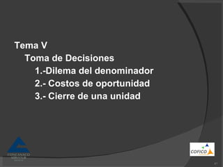 Tema V Toma de Decisiones 1.-Dilema del denominador 2.- Costos de oportunidad 3.- Cierre de una unidad 