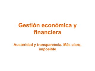 Gestión económica y financiera Austeridad y transparencia. Más claro, imposible 