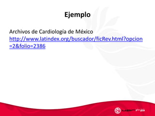 Ejemplo
Archivos de Cardiología de México
http://www.latindex.org/buscador/ficRev.html?opcion
=2&folio=2386
 