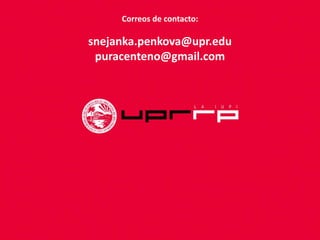 Correos de contacto:
snejanka.penkova@upr.edu
puracenteno@gmail.com
 