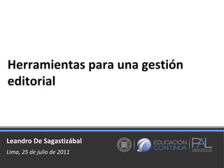 Herramientas para una gestión editorial Lima, 25 de julio de 2011 Leandro De Sagastizábal 