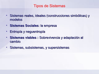 Tipos de Sistemas

• Sistemas reales, ideales (construcciones simbólicas) y
  modelos
• Sistemas Sociales: la empresa
• Entropía y neguentropía
• Sistemas viables : Sobrevivencia y adaptación al
  cambio
• Sistemas, subsistemas, y supersistemas
 