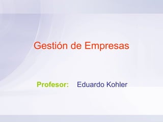 Gestión de Empresas


Profesor:   Eduardo Kohler
 