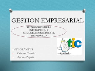 GESTION EMPRESARIAL
INTEGRANTES:
• Cristina Chacón
• Andrea Zapata
TECNOLOGIAS DE LA
INFORMACION Y
COMUNICACIONES PARA EL
DESARROLLO
 