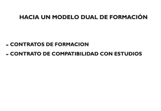 HACIA UN MODELO DUAL DE FORMACIÓN
- CONTRATOS DE FORMACION
- CONTRATO DE COMPATIBILIDAD CON ESTUDIOS
 