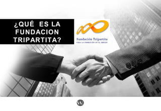 ¿QUÉ ES LA¿QUÉ ES LA
FUNDACIONFUNDACION
TRIPARTITA?TRIPARTITA?
 
