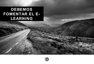 DEBEMOSDEBEMOS
FOMENTAR EL E-FOMENTAR EL E-
LEARNINGLEARNING
 
