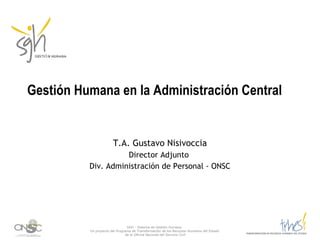Gestión Humana en la Administración Central  T.A. Gustavo Nisivoccia Director Adjunto  Div. Administración de Personal - ONSC 