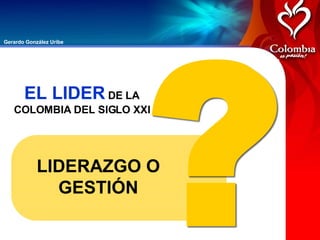 LIDERAZGO O GESTIÓN EL LIDER  DE LA COLOMBIA DEL SIGLO XXI 