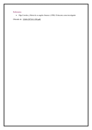 Referencias
 Olga Corrales y Maria de os angeles Jimenez. (1990). El docente como investigador
Obtenido de: 12684-20710-1-SM.pdf.
 