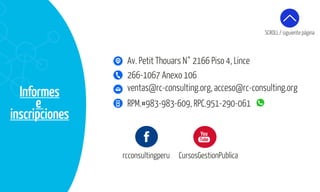 Informes
e
inscripciones
ventas@rc-consulting.org, acceso@rc-consulting.org
266-1067 Anexo 106
RPM.#983-983-609, RPC.951-290-061
Av. Petit Thouars N° 2166 Piso 4, Lince
rcconsultingperu CursosGestionPublica
SCROLL / siguiente página
 