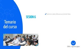 Temario
del curso
SESION6
SCROLL / siguiente página
GestióndelacalidadyReﬂexionesparalaGestiónPública.
 
