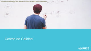 Costos de Calidad
ACTIVIDAD DE APRENDIZAJE 6: “MEDIR LA CARGA DE TRABAJO DE UN PROCESO”
 