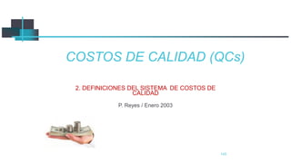 145
COSTOS DE CALIDAD (QCs)
2. DEFINICIONES DEL SISTEMA DE COSTOS DE
CALIDAD
P. Reyes / Enero 2003
 