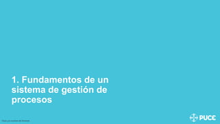 1. Fundamentos de un
sistema de gestión de
procesos
Título y/o nombre del Ponente
 
