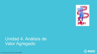 Unidad 4. Análisis de
Valor Agregado
Dr. Antonio Camacho Arteta MBA
 