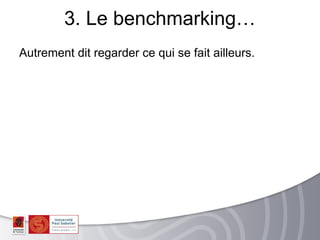 3. Le benchmarking…
Autrement dit regarder ce qui se fait ailleurs.
 