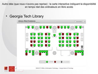 Autre idée (que nous n’avons pas reprise) : la carte interactive indiquant la disponibilité
                    en temps réel des ordinateurs en libre accès


   • Georgia Tech Library
 
