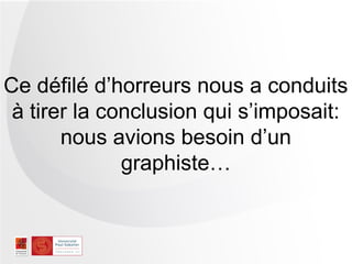 Ce défilé d’horreurs nous a conduits
 à tirer la conclusion qui s’imposait:
       nous avions besoin d’un
              graphiste…
 