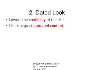 2. Dated Look
• Lowers the credibility of the site.
• Users suspect outdated content.




                 Bohyun Kim & Marissa Ball -
                 3/23/2011 Computers in
 