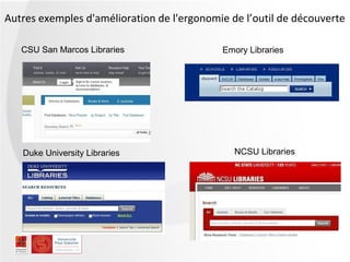 Autres exemples d'amélioration de l'ergonomie de l’outil de découverte

   CSU San Marcos Libraries                 Emory Libraries




   Duke University Libraries                   NCSU Libraries
 