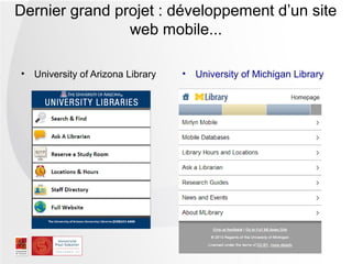 Dernier grand projet : développement d’un site
                web mobile...

• University of Arizona Library   •   University of Michigan Library
 