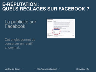 E-RÉPUTATION :
QUELS RÉGLAGES SUR FACEBOOK ?
@novolab_info- http://www.novolab.info/ -Jérôme Le Coeur -
La publicité sur
Facebook
Cet onglet permet de
conserver un relatif
anonymat.
 