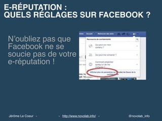 E-RÉPUTATION :
QUELS RÉGLAGES SUR FACEBOOK ?
N’oubliez pas que
Facebook ne se
soucie pas de votre
e-réputation !
@novolab_info- http://www.novolab.info/ -Jérôme Le Coeur -
 