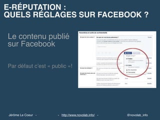 Le contenu publié
sur Facebook
E-RÉPUTATION :
QUELS RÉGLAGES SUR FACEBOOK ?
@novolab_info- http://www.novolab.info/ -Jérôme Le Coeur -
Par défaut c’est « public »!
 