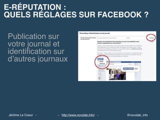 E-RÉPUTATION :
QUELS RÉGLAGES SUR FACEBOOK ?
@novolab_info- http://www.novolab.info/ -Jérôme Le Coeur -
Publication sur
votre journal et
identiﬁcation sur
d’autres journaux
 