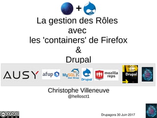     1
Drupagora 30 Juin 2017
La gestion des Rôles
avec
les 'containers' de Firefox
&
Drupal
Christophe Villeneuve
@hellosct1
 
