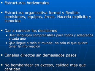 <ul><li>Estructuras horizontales </li></ul><ul><li>Estructura organizativa formal y flexible: comisiones, equipos, áreas. ...