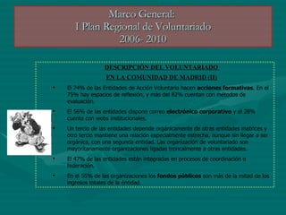 Marco General:  I Plan Regional de Voluntariado 2006- 2010 <ul><ul><li>DESCRIPCIÓN DEL VOLUNTARIADO  </li></ul></ul><ul><u...