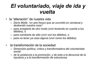 El voluntariado, viaje de ida y vuelta   <ul><li>la “alteración” de nuestra vida </li></ul><ul><ul><li>Darío Mollà: “un ai...
