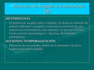 <ul><li>Proyecto de Acogida al voluntariado (II) </li></ul><ul><li>METODOLOGIA </li></ul><ul><li>El proceso de acogida (an...