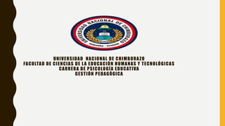 UNIVERSIDAD NACIONAL DE CHIMBORAZO
FACULTAD DE CIENCIAS DE LA EDUCACIÓN HUMANAS Y TECNOLÓGICAS
CARRERA DE PSICOLOGÍA EDUCATIVA
GESTIÓN PEDAGÓGICA