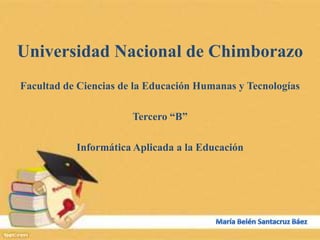 Universidad Nacional de Chimborazo
Facultad de Ciencias de la Educación Humanas y Tecnologías
Tercero “B”
Informática Aplicada a la Educación
 