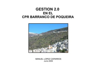 GESTION 2.0 EN EL CPR BARRANCO DE POQUEIRA MANUEL LOPEZ CAPARROS Junio 2009 