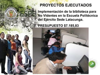 PROYECTOS EJECUTADOS Implementación de la biblioteca para No Videntes en la Escuela Politécnica del Ejército Sede Latacunga. PRESUPUESTO $7.185,83   