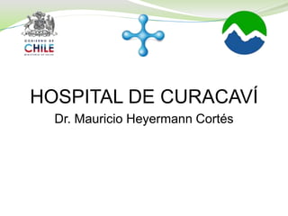 HOSPITAL DE CURACAVÍ
Dr. Mauricio Heyermann Cortés
 