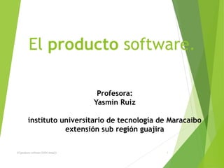 El producto software.
Profesora:
Yasmin Ruiz
instituto universitario de tecnología de Maracaibo
extensión sub región guajira
El producto software (EOG tema2) 1
 